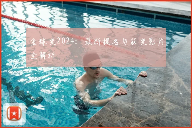 金球奖2024：最新提名与获奖影片全解析