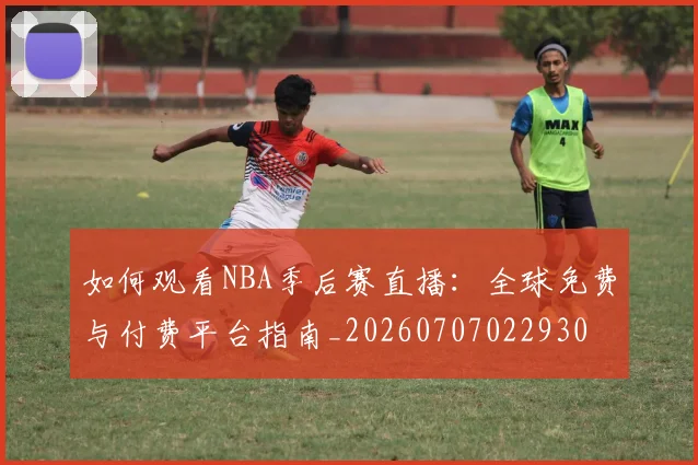 如何观看NBA季后赛直播：全球免费与付费平台指南_20260707022930