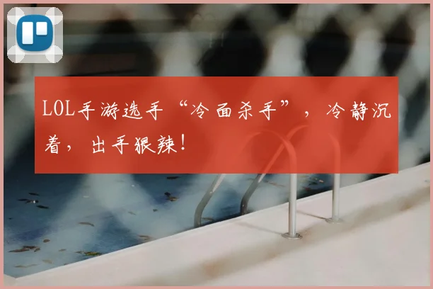 LOL手游选手“冷面杀手”，冷静沉着，出手狠辣！