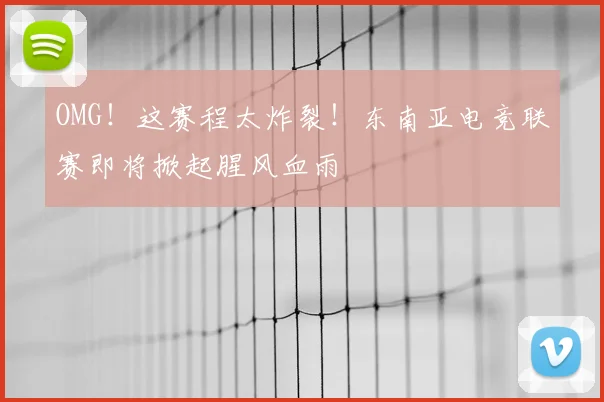 OMG！这赛程太炸裂！东南亚电竞联赛即将掀起腥风血雨