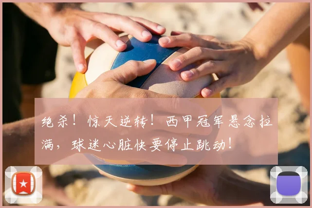 绝杀！惊天逆转！西甲冠军悬念拉满，球迷心脏快要停止跳动！