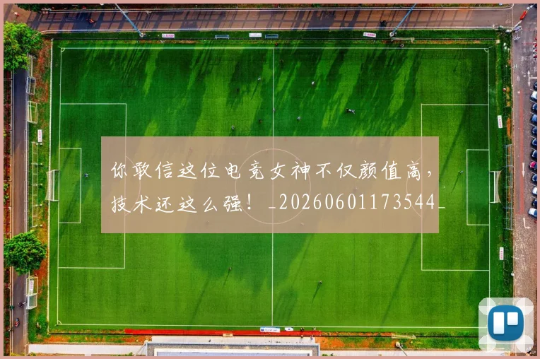 你敢信这位电竞女神不仅颜值高，技术还这么强！_20260601173544_20260704170519
