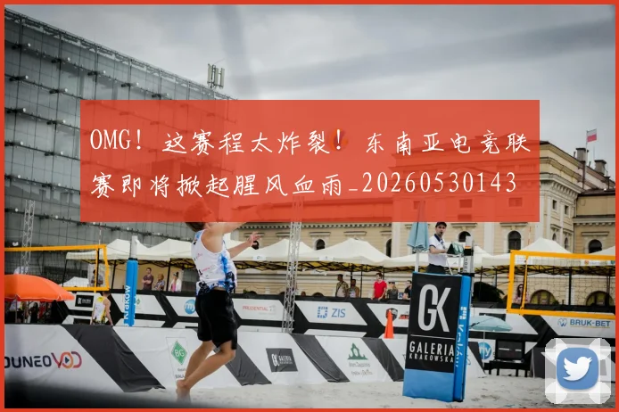 OMG！这赛程太炸裂！东南亚电竞联赛即将掀起腥风血雨_20260530143655_20260702170408