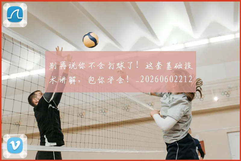 别再说你不会打球了!这套基础技术讲解,包你学会!_20260602212541