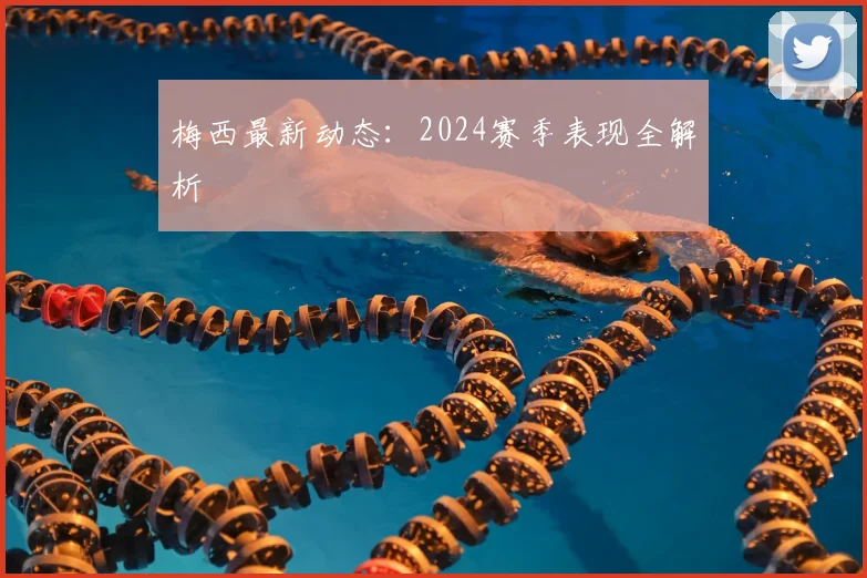 梅西最新动态：2024赛季表现全解析