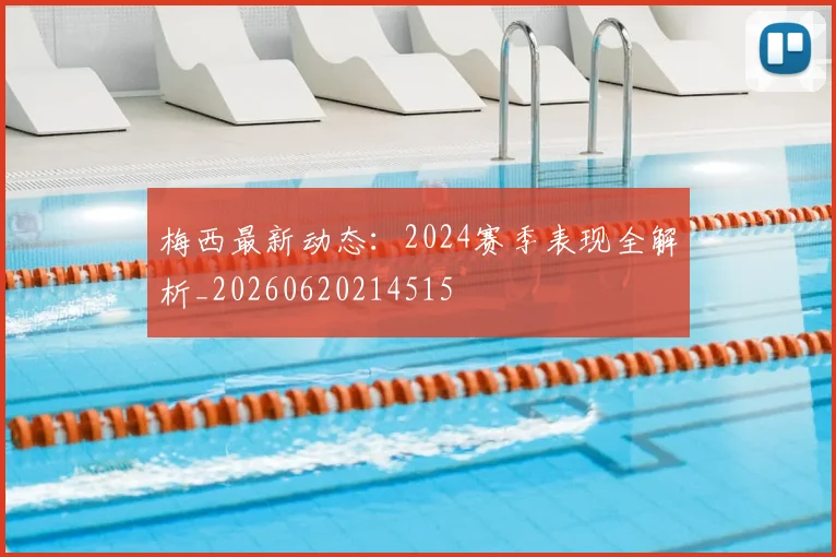 梅西最新动态：2024赛季表现全解析_20260620214515