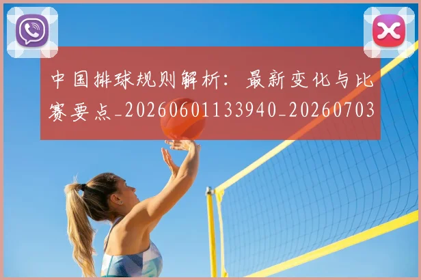 中国排球规则解析：最新变化与比赛要点_20260601133940_20260703205332