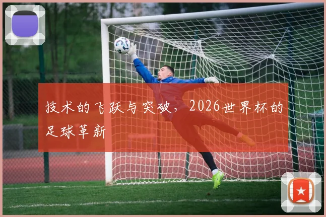 技术的飞跃与突破，2026世界杯的足球革新