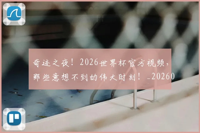 奇迹之夜!2026世界杯官方视频,那些意想不到的伟大时刻!_20260604144540