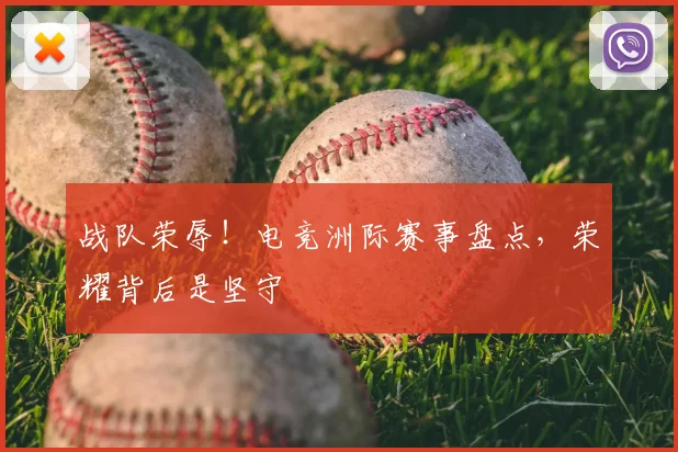 战队荣辱！电竞洲际赛事盘点，荣耀背后是坚守