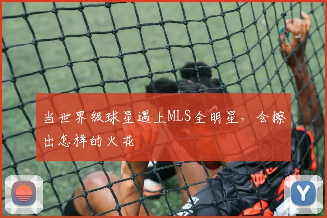 当世界级球星遇上MLS全明星，会擦出怎样的火花