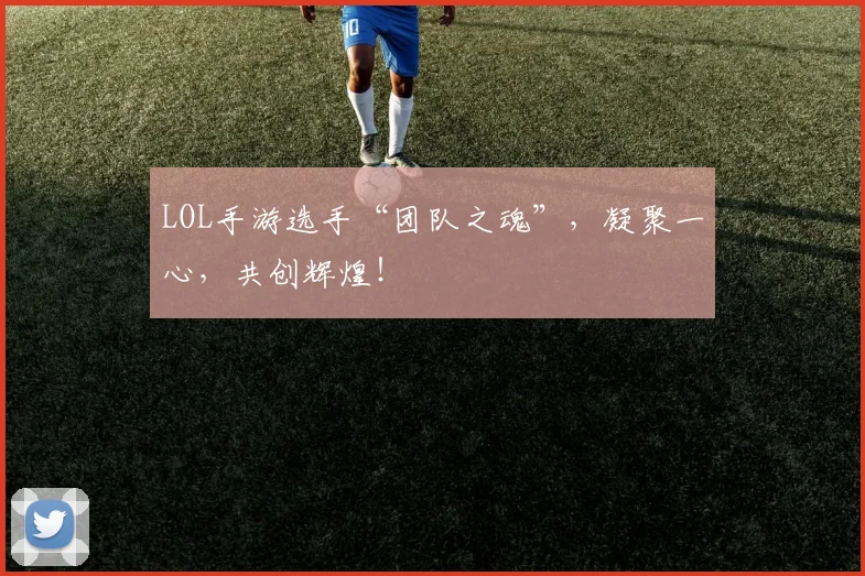 LOL手游选手“团队之魂”,凝聚一心,共创辉煌!