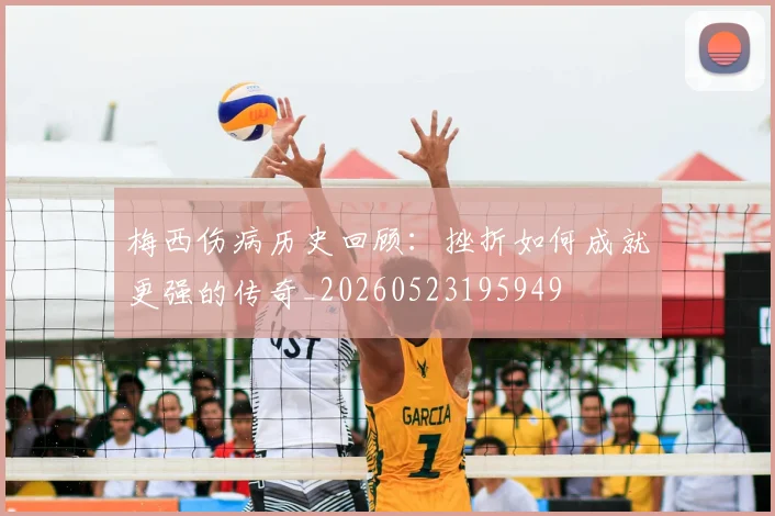 梅西伤病历史回顾：挫折如何成就更强的传奇_20260523195949