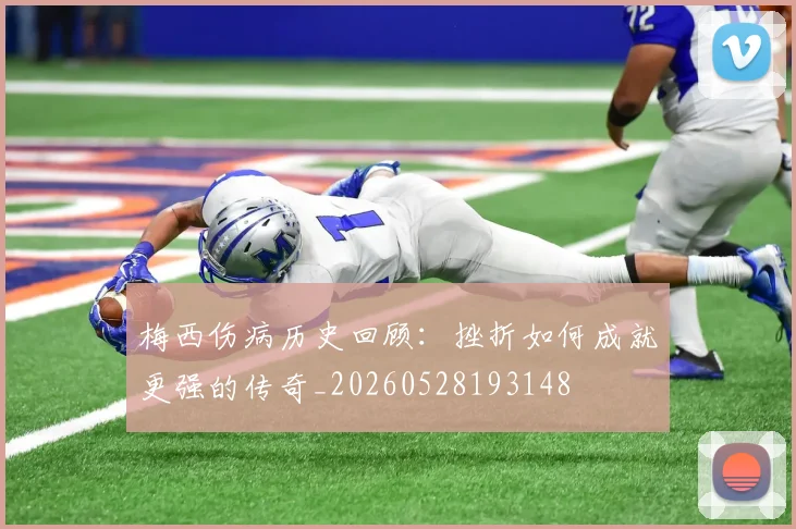 梅西伤病历史回顾:挫折如何成就更强的传奇_20260528193148