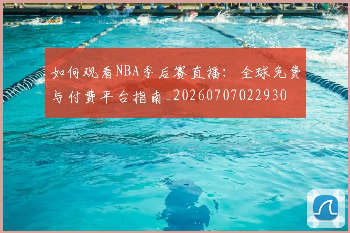 如何观看NBA季后赛直播:全球免费与付费平台指南_20260707022930
