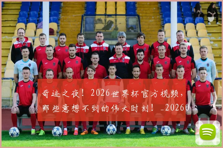 奇迹之夜！2026世界杯官方视频，那些意想不到的伟大时刻！_20260604144540
