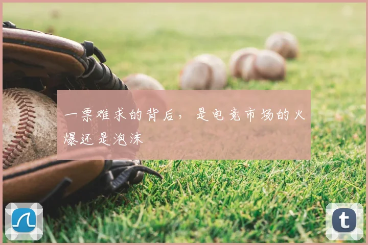 一票难求的背后，是电竞市场的火爆还是泡沫