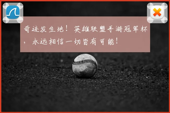 奇迹发生地!英雄联盟手游冠军杯,永远相信一切皆有可能!