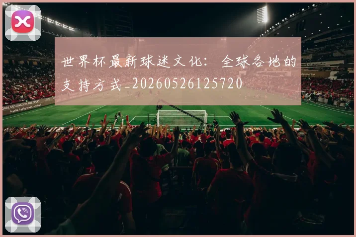 世界杯最新球迷文化：全球各地的支持方式_20260526125720