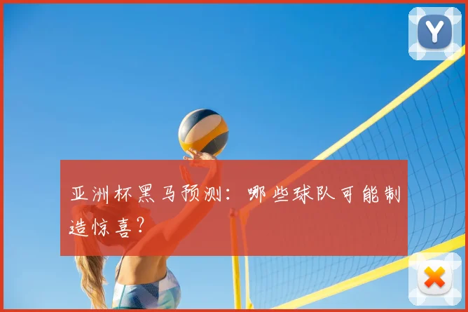 亚洲杯黑马预测：哪些球队可能制造惊喜？