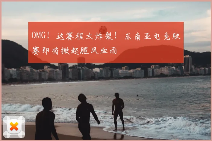 OMG!这赛程太炸裂!东南亚电竞联赛即将掀起腥风血雨
