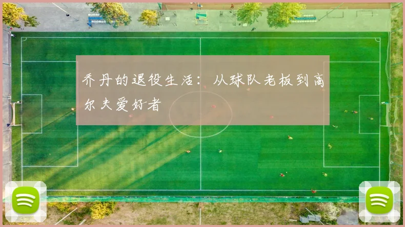 乔丹的退役生活:从球队老板到高尔夫爱好者